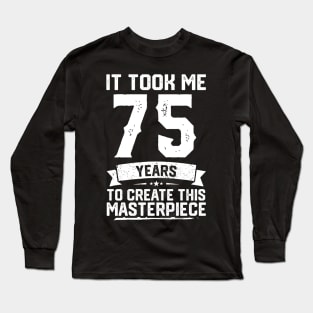 It Took Me 75 Years To Create This Masterpiece Long Sleeve T-Shirt